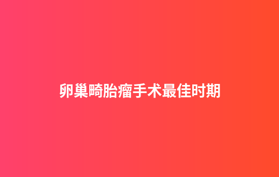 卵巢畸胎瘤手术最佳时期