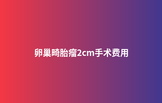 卵巢畸胎瘤2cm手术费用