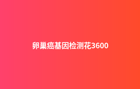 卵巢癌基因检测花3600