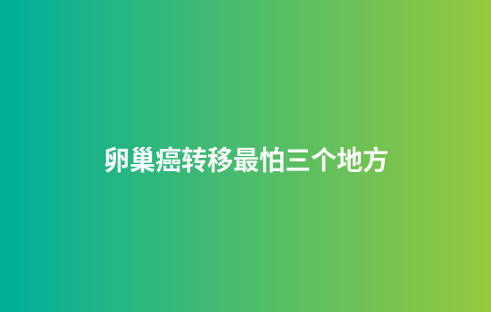 卵巢癌转移最怕三个地方