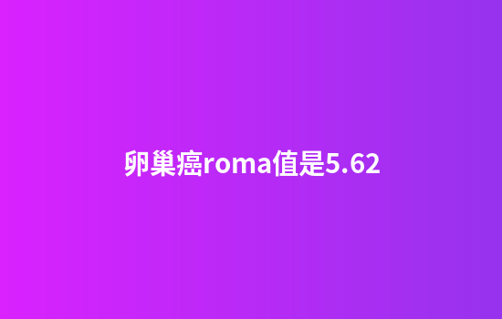卵巢癌roma值是5.62