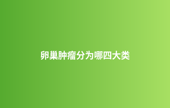 卵巢肿瘤分为哪四大类