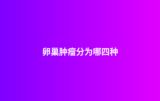 卵巢肿瘤分为哪四种
