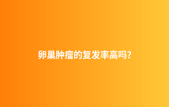 卵巢肿瘤的复发率高吗？