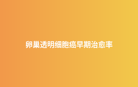 卵巢透明细胞癌早期治愈率