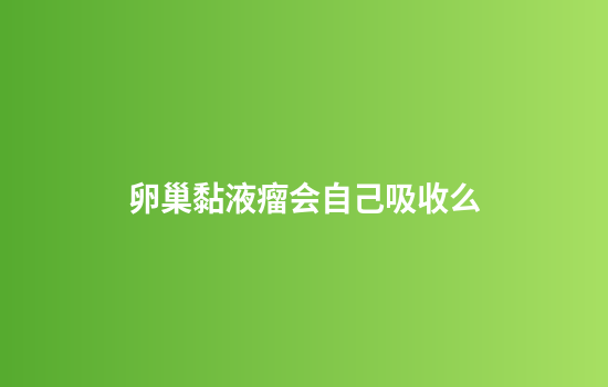 卵巢黏液瘤会自己吸收么