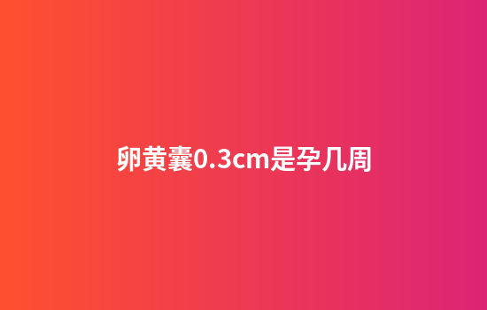 卵黄囊0.3cm是孕几周