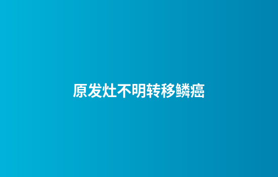 原发灶不明转移鳞癌