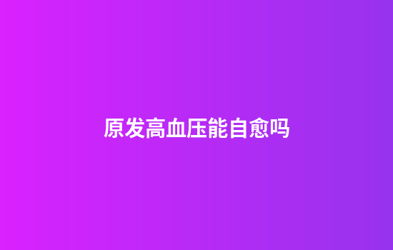 原发高血压能自愈吗