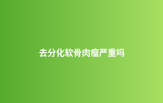 去分化软骨肉瘤严重吗