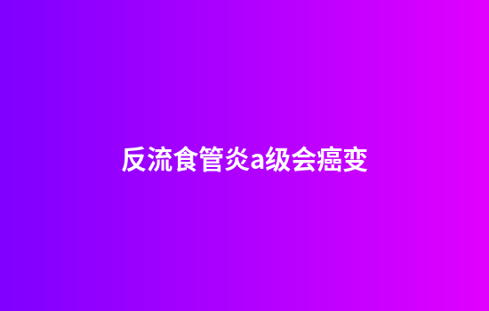 反流食管炎a级会癌变