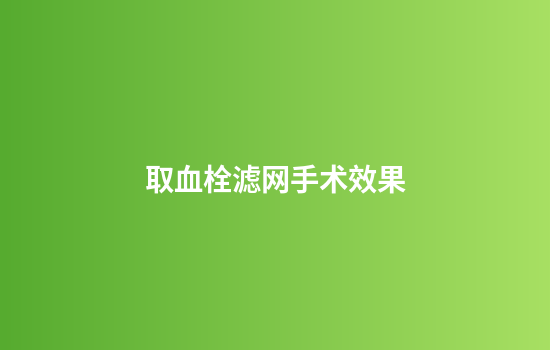 取血栓滤网手术效果