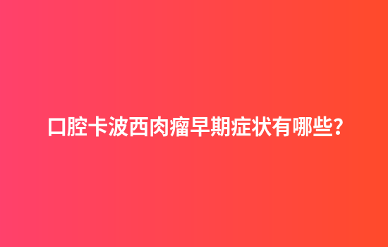 口腔卡波西肉瘤早期症状有哪些？