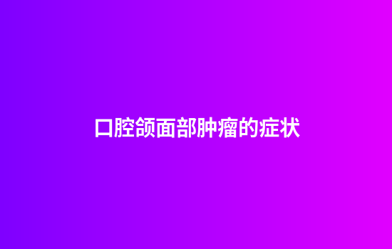 口腔颌面部肿瘤的症状