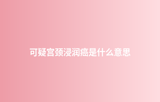 可疑宫颈浸润癌是什么意思
