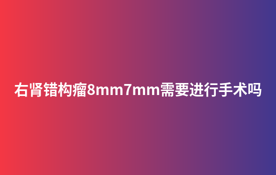 右肾错构瘤8mm7mm需要进行手术吗