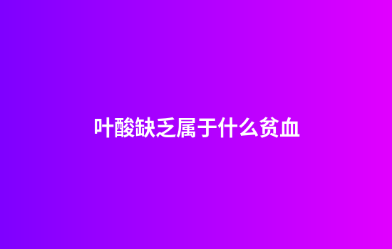 叶酸缺乏属于什么贫血