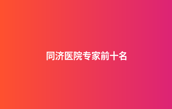 同济医院专家前十名