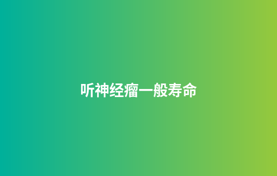 听神经瘤一般寿命
