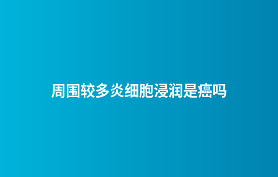 周围较多炎细胞浸润是癌吗