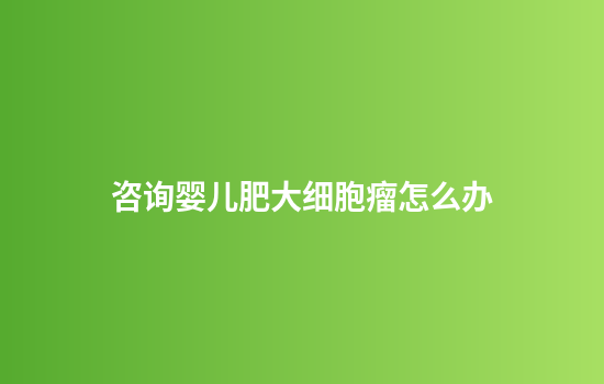 咨询婴儿肥大细胞瘤怎么办