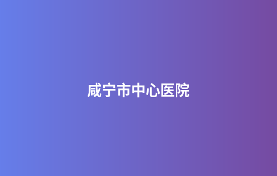 咸宁市中心医院