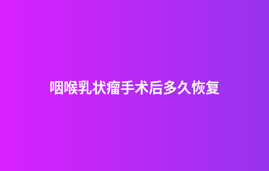 咽喉乳状瘤手术后多久恢复