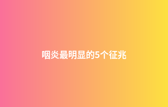 咽炎最明显的5个征兆