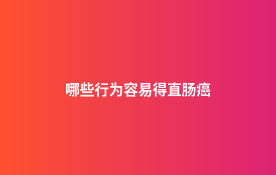哪些行为容易得直肠癌