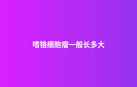 嗜铬细胞瘤一般长多大