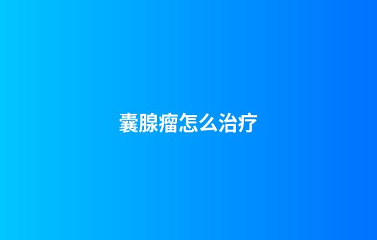 囊腺瘤怎么治疗
