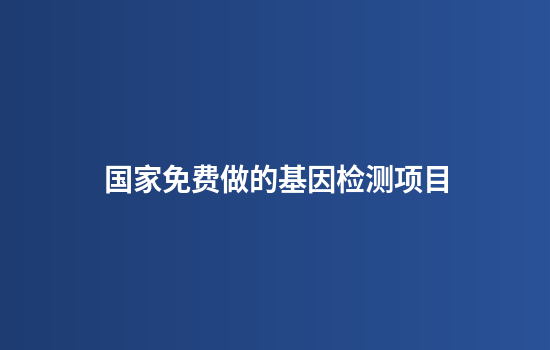 国家免费做的基因检测项目