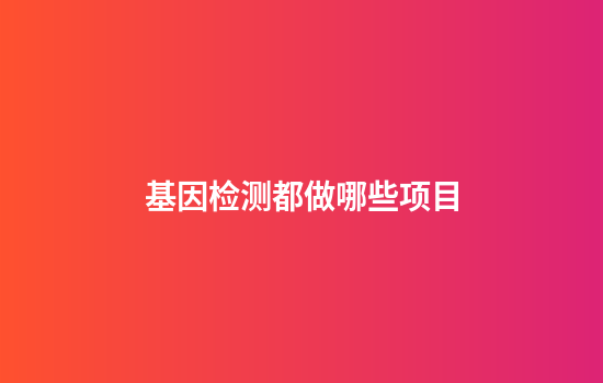 基因检测都做哪些项目