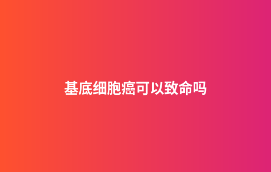 基底细胞癌可以致命吗