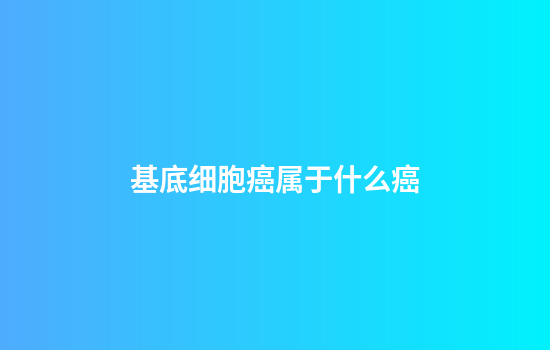 基底细胞癌属于什么癌
