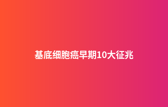 基底细胞癌早期10大征兆