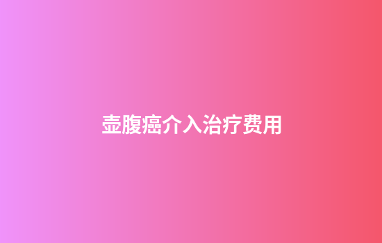 壶腹癌介入治疗费用