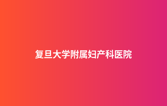 复旦大学附属妇产科医院