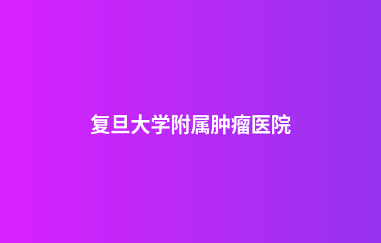 复旦大学附属肿瘤医院