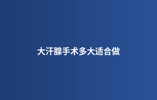 大汗腺手术多大适合做