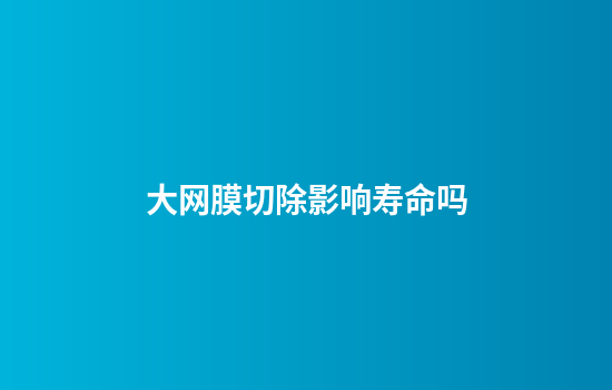 大网膜切除影响寿命吗