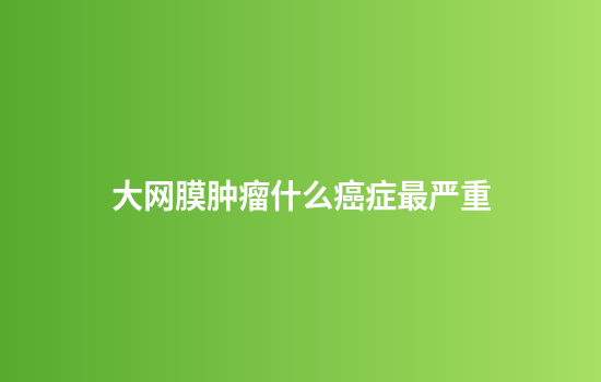 大网膜肿瘤什么癌症最严重