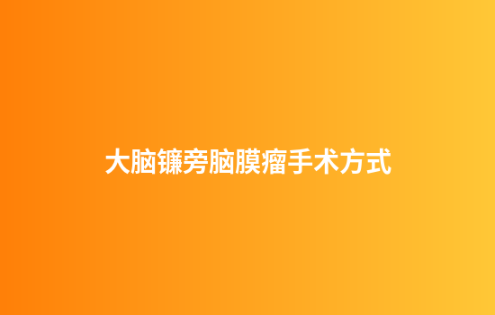 大脑镰旁脑膜瘤手术方式