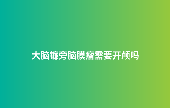 大脑镰旁脑膜瘤需要开颅吗