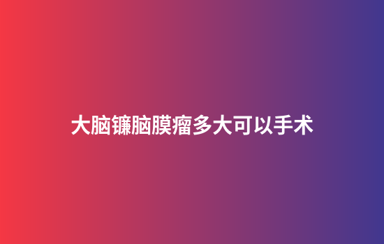 大脑镰脑膜瘤多大可以手术