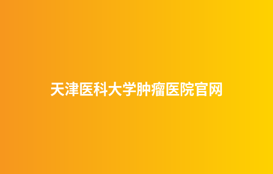 天津医科大学肿瘤医院官网