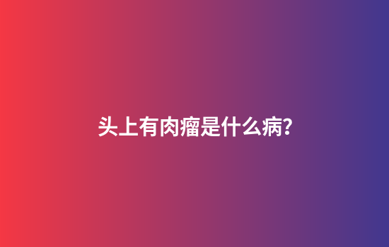 头上有肉瘤是什么病？