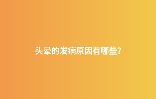 头晕的发病原因有哪些？
