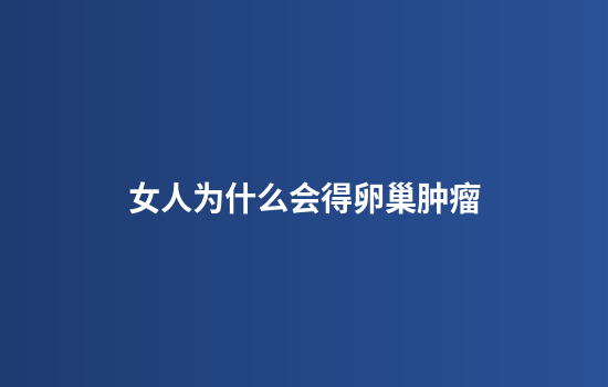 女人为什么会得卵巢肿瘤