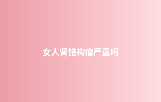 女人肾错构瘤严重吗